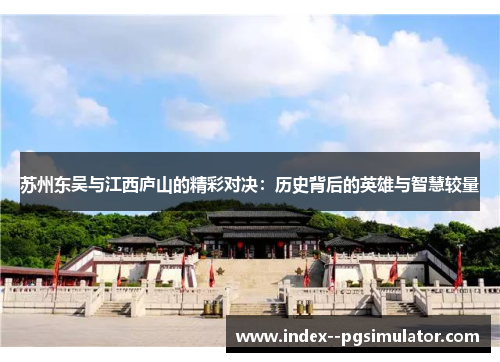 苏州东吴与江西庐山的精彩对决：历史背后的英雄与智慧较量