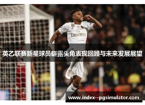 英乙联赛新星球员崭露头角表现回顾与未来发展展望