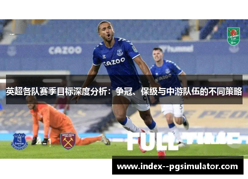 英超各队赛季目标深度分析：争冠、保级与中游队伍的不同策略