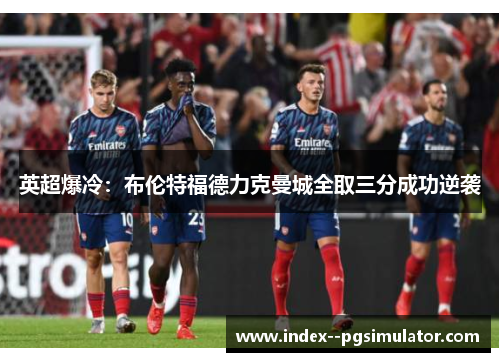 英超爆冷：布伦特福德力克曼城全取三分成功逆袭