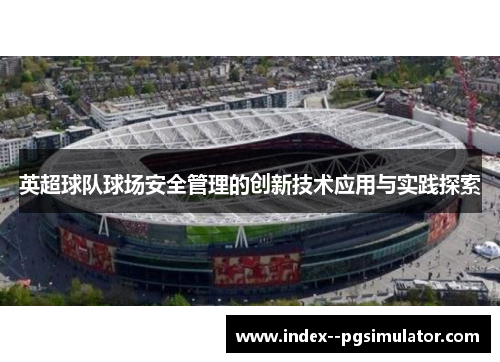 英超球队球场安全管理的创新技术应用与实践探索