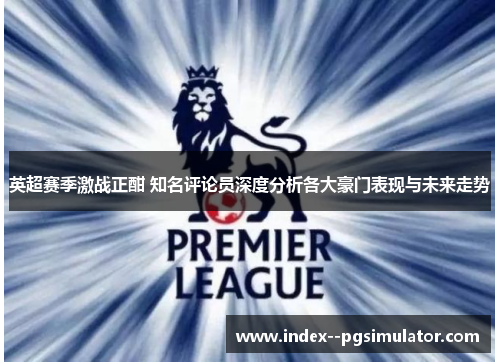 英超赛季激战正酣 知名评论员深度分析各大豪门表现与未来走势