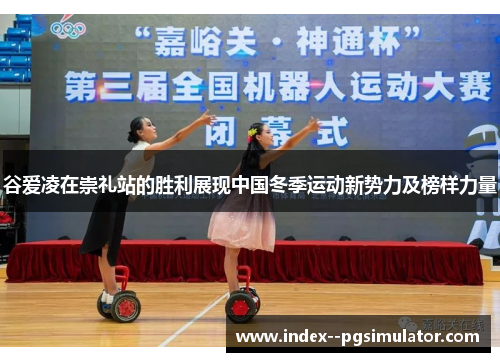 谷爱凌在崇礼站的胜利展现中国冬季运动新势力及榜样力量