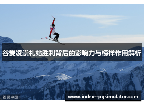 谷爱凌崇礼站胜利背后的影响力与榜样作用解析