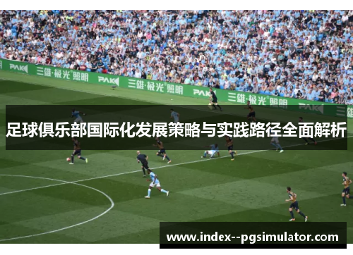 足球俱乐部国际化发展策略与实践路径全面解析