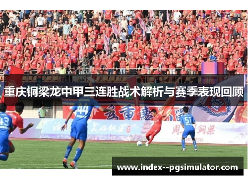 重庆铜梁龙中甲三连胜战术解析与赛季表现回顾