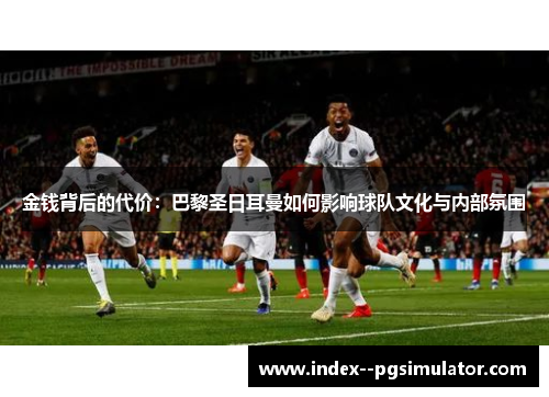金钱背后的代价：巴黎圣日耳曼如何影响球队文化与内部氛围
