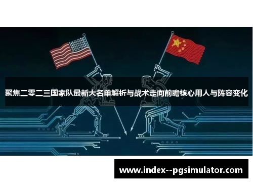 聚焦二零二三国家队最新大名单解析与战术走向前瞻核心用人与阵容变化