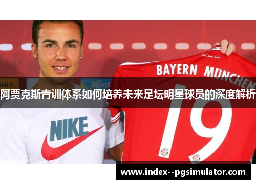 阿贾克斯青训体系如何培养未来足坛明星球员的深度解析