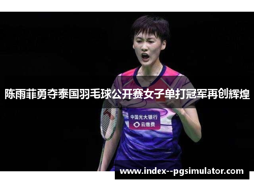 陈雨菲勇夺泰国羽毛球公开赛女子单打冠军再创辉煌