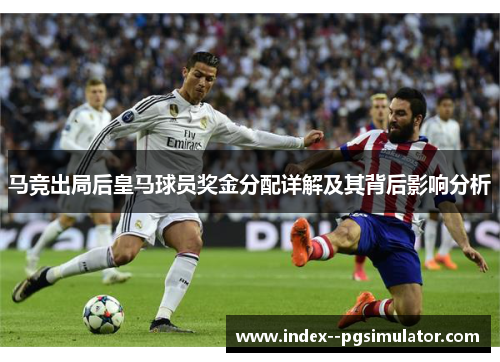 马竞出局后皇马球员奖金分配详解及其背后影响分析