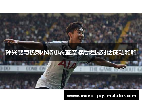 孙兴慜与热刺小将更衣室摩擦后坦诚对话成功和解