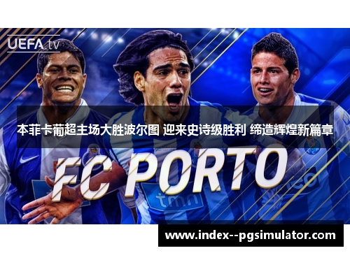 本菲卡葡超主场大胜波尔图 迎来史诗级胜利 缔造辉煌新篇章