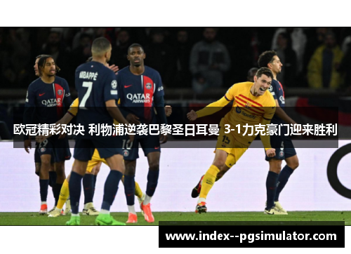 欧冠精彩对决 利物浦逆袭巴黎圣日耳曼 3-1力克豪门迎来胜利