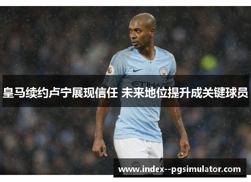 皇马续约卢宁展现信任 未来地位提升成关键球员