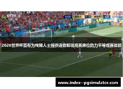 2026世界杯宣布为残障人士提供语音解说观赛席位助力平等观赛体验