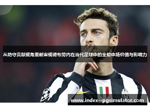 从防守贡献视角重新审视德布劳内在当代足球中的全能中场价值与影响力