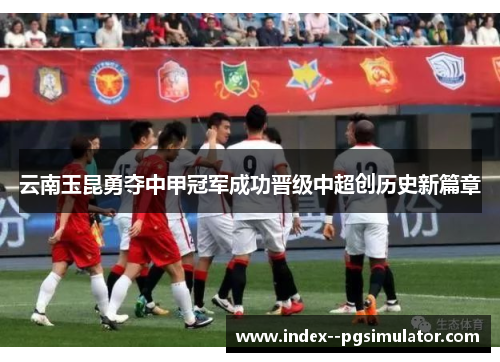 云南玉昆勇夺中甲冠军成功晋级中超创历史新篇章