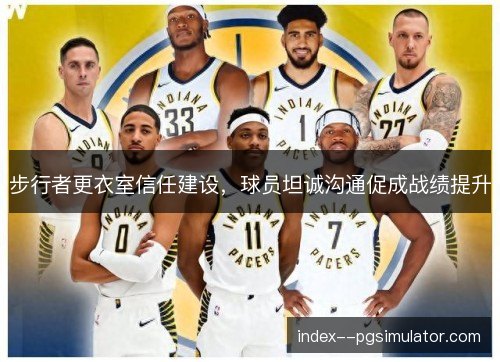 步行者更衣室信任建设，球员坦诚沟通促成战绩提升